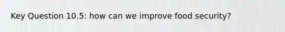 Key Question 10.5: how can we improve food security?