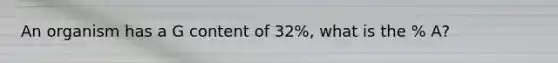 An organism has a G content of 32%, what is the % A?