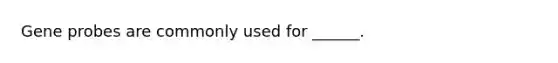 Gene probes are commonly used for ______.