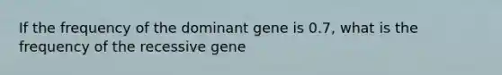 If the frequency of the dominant gene is 0.7, what is the frequency of the recessive gene