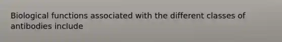 Biological functions associated with the different classes of antibodies include