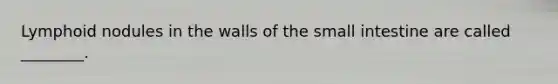 Lymphoid nodules in the walls of <a href='https://www.questionai.com/knowledge/kt623fh5xn-the-small-intestine' class='anchor-knowledge'>the small intestine</a> are called ________.