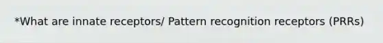 *What are innate receptors/ Pattern recognition receptors (PRRs)