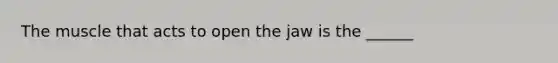 The muscle that acts to open the jaw is the ______