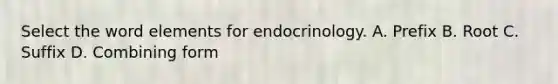 Select the word elements for endocrinology. A. Prefix B. Root C. Suffix D. Combining form