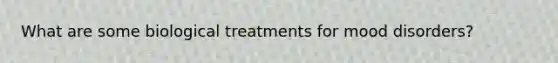 What are some biological treatments for mood disorders?