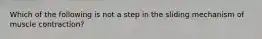 Which of the following is not a step in the sliding mechanism of muscle contraction?