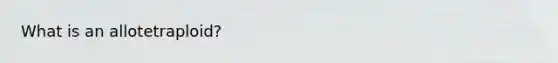 What is an allotetraploid?
