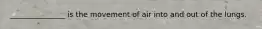 _______________ is the movement of air into and out of the lungs.