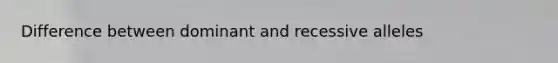 Difference between dominant and recessive alleles