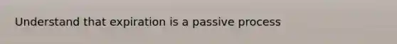 Understand that expiration is a passive process