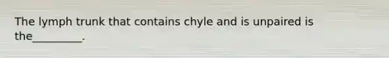 The lymph trunk that contains chyle and is unpaired is the_________.