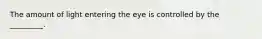 The amount of light entering the eye is controlled by the _________.