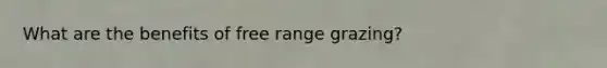 What are the benefits of free range grazing?