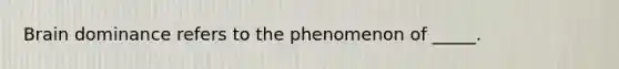 Brain dominance refers to the phenomenon of _____.