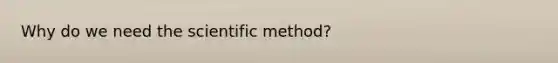 Why do we need <a href='https://www.questionai.com/knowledge/koXrTCHtT5-the-scientific-method' class='anchor-knowledge'>the scientific method</a>?