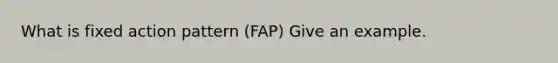 What is fixed action pattern (FAP) Give an example.