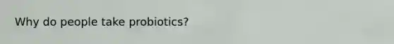 Why do people take probiotics?