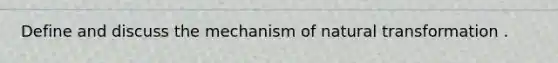 Define and discuss the mechanism of natural transformation .