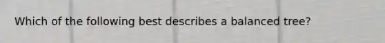 Which of the following best describes a balanced tree?
