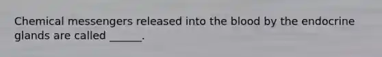 Chemical messengers released into <a href='https://www.questionai.com/knowledge/k7oXMfj7lk-the-blood' class='anchor-knowledge'>the blood</a> by the endocrine glands are called ______.