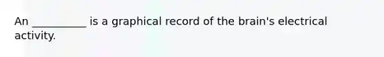 An __________ is a graphical record of <a href='https://www.questionai.com/knowledge/kLMtJeqKp6-the-brain' class='anchor-knowledge'>the brain</a>'s electrical activity.