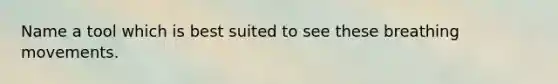 Name a tool which is best suited to see these breathing movements.