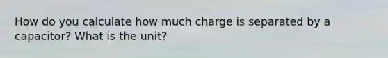 How do you calculate how much charge is separated by a capacitor? What is the unit?