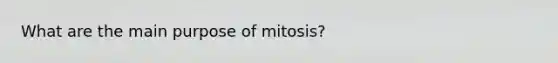 What are the main purpose of mitosis?