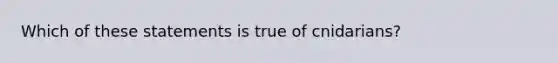 Which of these statements is true of cnidarians?