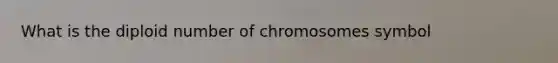 What is the diploid number of chromosomes symbol