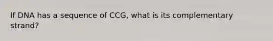 If DNA has a sequence of CCG, what is its complementary strand?