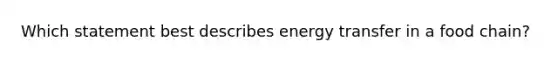 Which statement best describes energy transfer in a food chain?