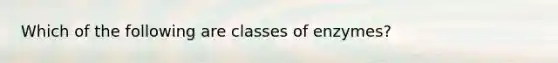 Which of the following are classes of enzymes?