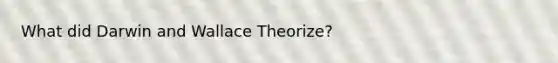 What did Darwin and Wallace Theorize?