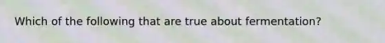Which of the following that are true about fermentation?