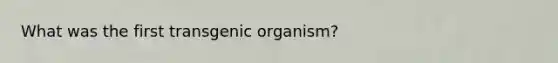 What was the first transgenic organism?