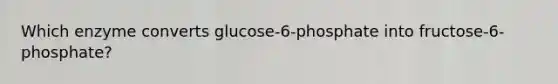 Which enzyme converts glucose-6-phosphate into fructose-6-phosphate?