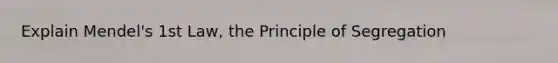 Explain Mendel's 1st Law, the Principle of Segregation