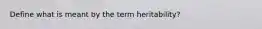 Define what is meant by the term heritability?