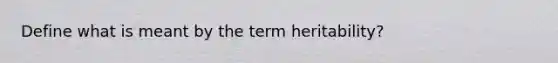 Define what is meant by the term heritability?