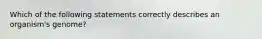 Which of the following statements correctly describes an organism's genome?