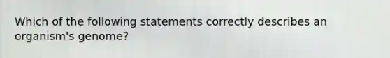 Which of the following statements correctly describes an organism's genome?