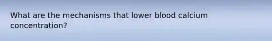 What are the mechanisms that lower blood calcium concentration?