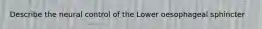 Describe the neural control of the Lower oesophageal sphincter