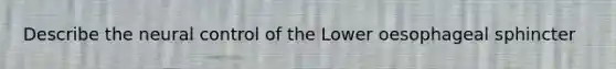 Describe the neural control of the Lower oesophageal sphincter