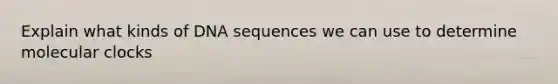 Explain what kinds of DNA sequences we can use to determine molecular clocks