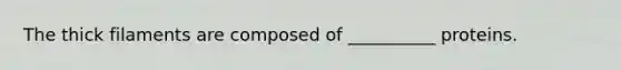 The thick filaments are composed of __________ proteins.