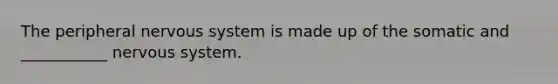 The peripheral <a href='https://www.questionai.com/knowledge/kThdVqrsqy-nervous-system' class='anchor-knowledge'>nervous system</a> is made up of the somatic and ___________ nervous system.