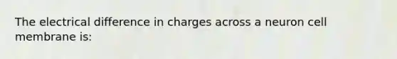 The electrical difference in charges across a neuron cell membrane is: